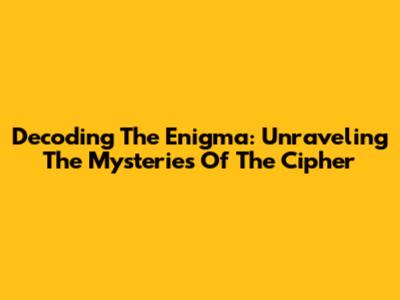 Decoding The Enigma: Unraveling The Mysteries Of The Cipher
