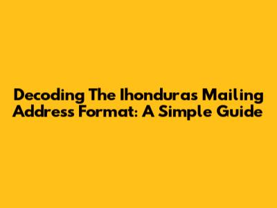 Decoding The Ihonduras Mailing Address Format: A Simple Guide