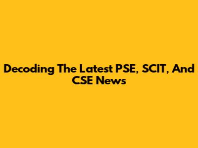 Decoding The Latest PSE, SCIT, And CSE News
