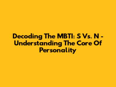 Decoding The MBTI: S Vs. N - Understanding The Core Of Personality