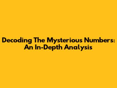 Decoding The Mysterious Numbers: An In-Depth Analysis