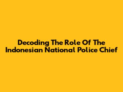 Decoding The Role Of The Indonesian National Police Chief