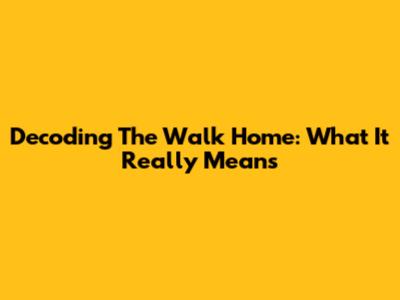 Decoding The Walk Home: What It Really Means