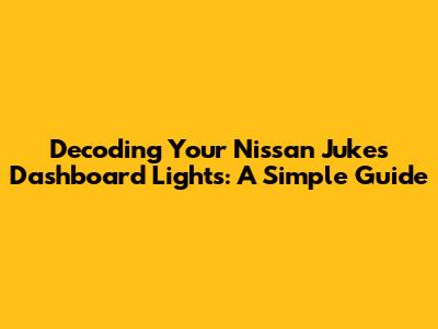 Decoding Your Nissan Juke's Dashboard Lights: A Simple Guide