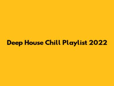 Deep House Chill Playlist 2022