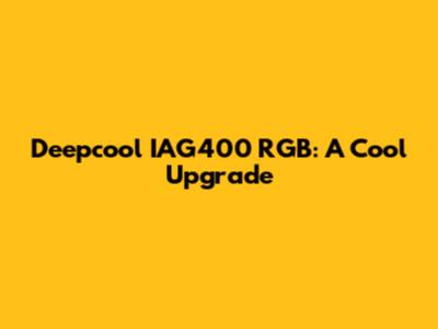 Deepcool IAG400 RGB: A Cool Upgrade