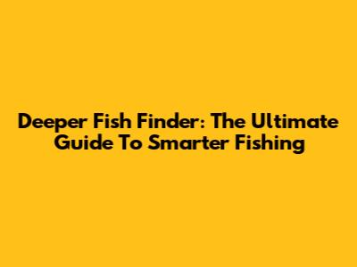 Deeper Fish Finder: The Ultimate Guide To Smarter Fishing