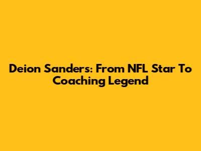 Deion Sanders: From NFL Star To Coaching Legend