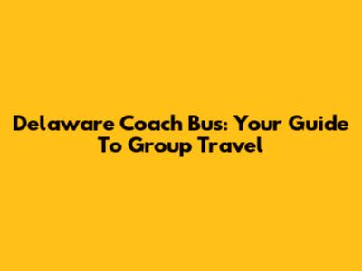 Delaware Coach Bus: Your Guide To Group Travel