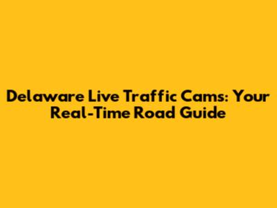 Delaware Live Traffic Cams: Your Real-Time Road Guide