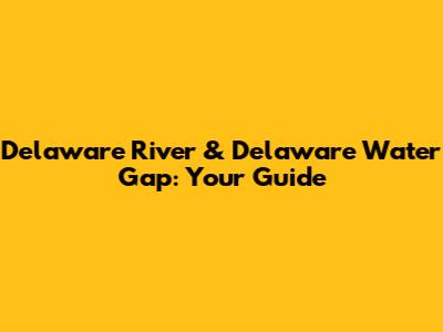 Delaware River & Delaware Water Gap: Your Guide