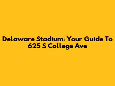 Delaware Stadium: Your Guide To 625 S College Ave