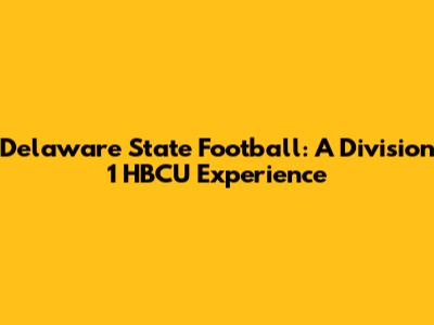 Delaware State Football: A Division 1 HBCU Experience