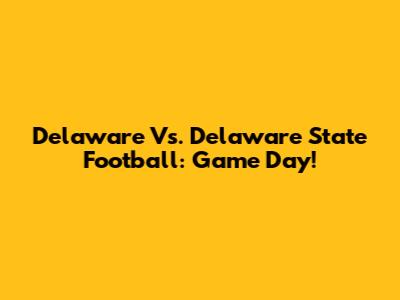 Delaware Vs. Delaware State Football: Game Day!