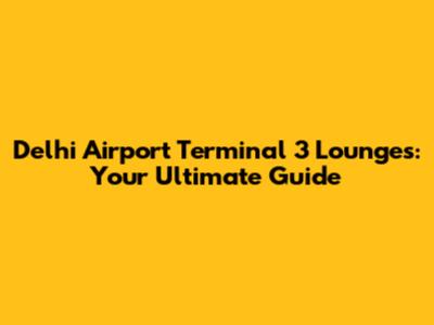 Delhi Airport Terminal 3 Lounges: Your Ultimate Guide