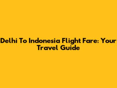 Delhi To Indonesia Flight Fare: Your Travel Guide