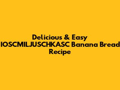 Delicious & Easy IOSCMILJUSCHKASC Banana Bread Recipe