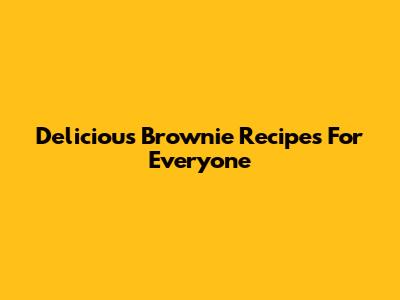 Delicious Brownie Recipes For Everyone