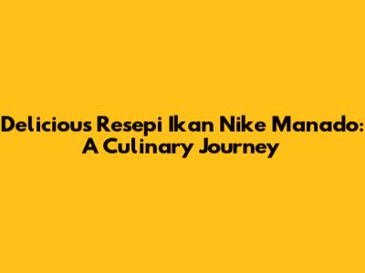 Delicious Resepi Ikan Nike Manado: A Culinary Journey