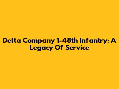 Delta Company 1-48th Infantry: A Legacy Of Service