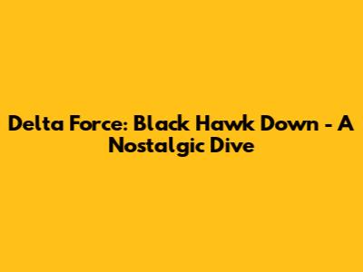 Delta Force: Black Hawk Down - A Nostalgic Dive