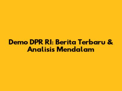 Demo DPR RI: Berita Terbaru & Analisis Mendalam