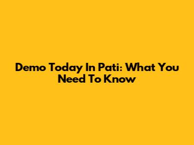 Demo Today In Pati: What You Need To Know