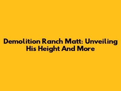 Demolition Ranch Matt: Unveiling His Height And More