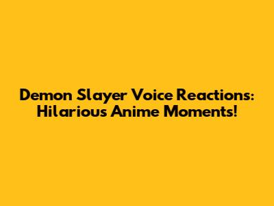 Demon Slayer Voice Reactions: Hilarious Anime Moments!