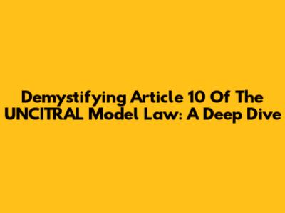 Demystifying Article 10 Of The UNCITRAL Model Law: A Deep Dive