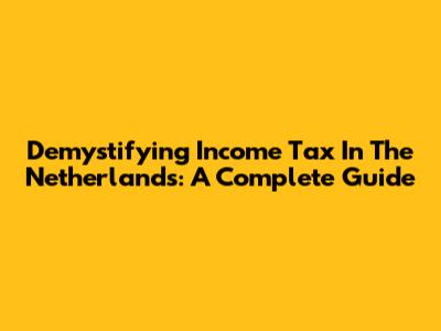 Demystifying Income Tax In The Netherlands: A Complete Guide