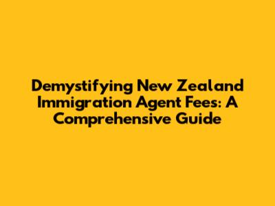 Demystifying New Zealand Immigration Agent Fees: A Comprehensive Guide