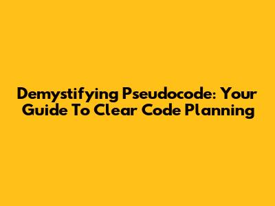 Demystifying Pseudocode: Your Guide To Clear Code Planning