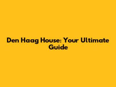 Den Haag House: Your Ultimate Guide