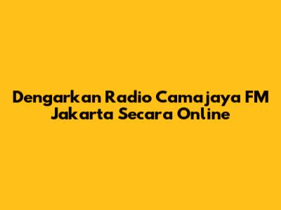 Dengarkan Radio Camajaya FM Jakarta Secara Online