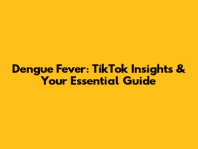 Dengue Fever: TikTok Insights & Your Essential Guide