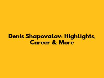Denis Shapovalov: Highlights, Career & More