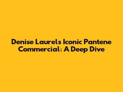 Denise Laurel's Iconic Pantene Commercial: A Deep Dive