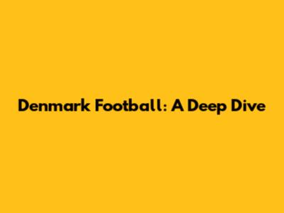 Denmark Football: A Deep Dive