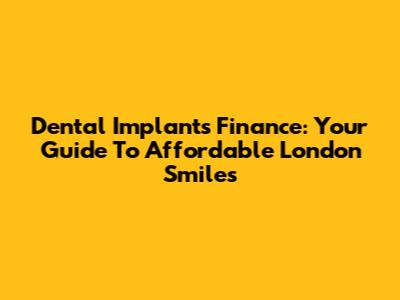 Dental Implants Finance: Your Guide To Affordable London Smiles