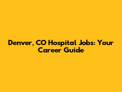 Denver, CO Hospital Jobs: Your Career Guide