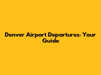 Denver Airport Departures: Your Guide