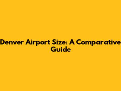 Denver Airport Size: A Comparative Guide