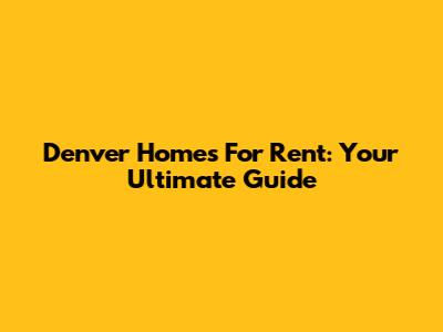 Denver Homes For Rent: Your Ultimate Guide