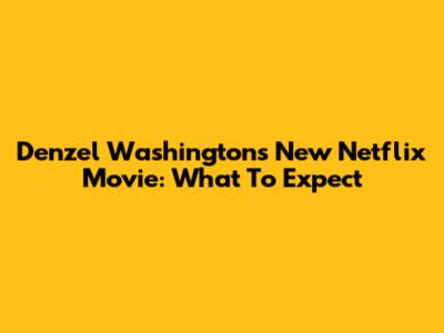Denzel Washington's New Netflix Movie: What To Expect