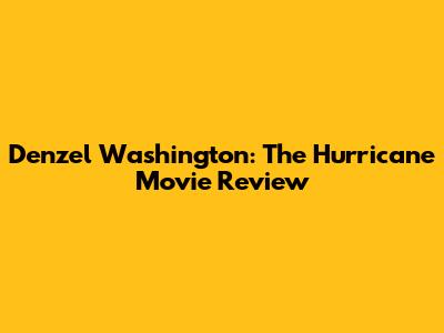 Denzel Washington: The Hurricane Movie Review