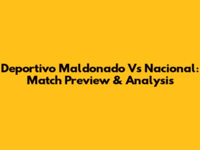 Deportivo Maldonado Vs Nacional: Match Preview & Analysis