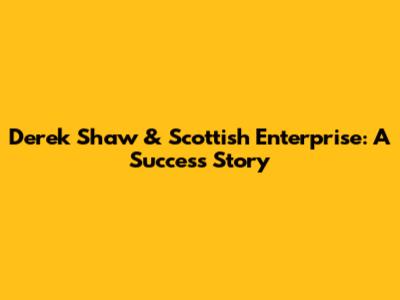 Derek Shaw & Scottish Enterprise: A Success Story
