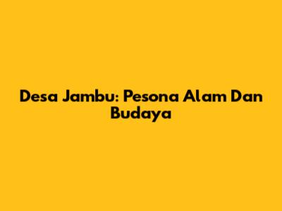 Desa Jambu: Pesona Alam Dan Budaya