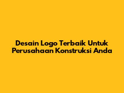 Desain Logo Terbaik Untuk Perusahaan Konstruksi Anda